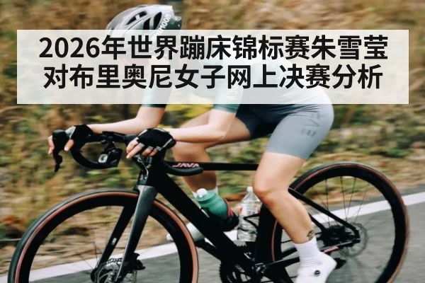 2026年世界蹦床锦标赛朱雪莹对布里奥尼女子网上决赛分析 | kaiyun
